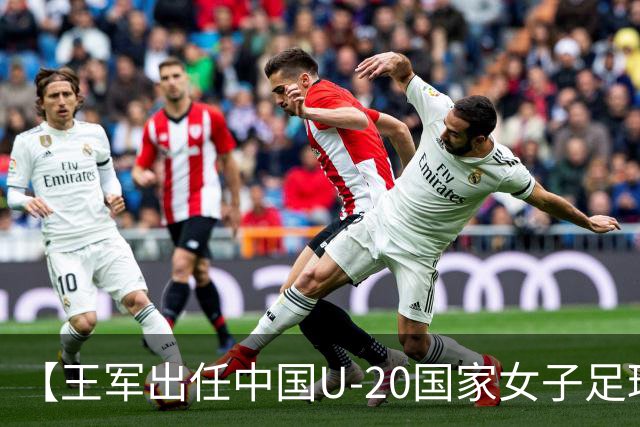 【王军出任中国U-20国家女子足球队主教练】