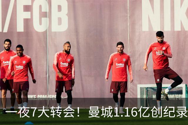 一夜7大转会！曼城1.16亿创纪录，渣叔接手德国队，英超意甲西甲全线大洗牌