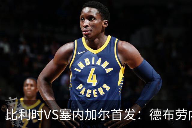 比利时VS塞内加尔首发：德布劳内领军 特罗萨德配多库
