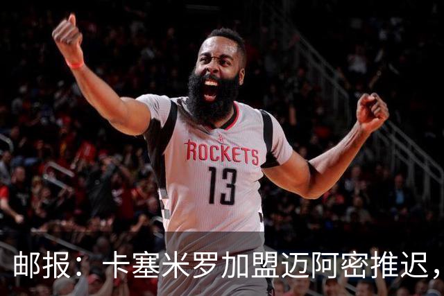 邮报：卡塞米罗加盟迈阿密推迟，洛杉矶银河索要100万美元补偿